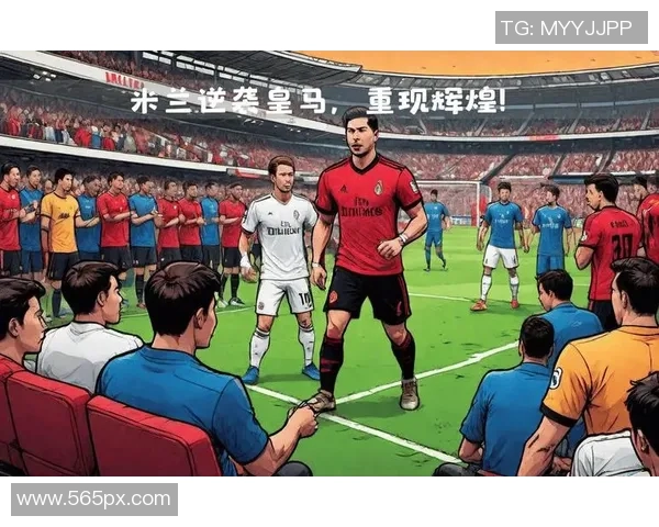 AC米兰逆袭皇马夺冠瞬间全场沸腾深度解析比赛精彩瞬间